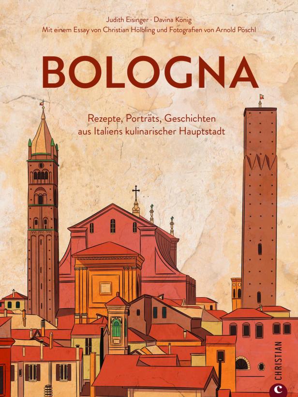 Bologna: Rezepte, Porträts, Geschichten aus Italiens kulinarischer Hauptstadt